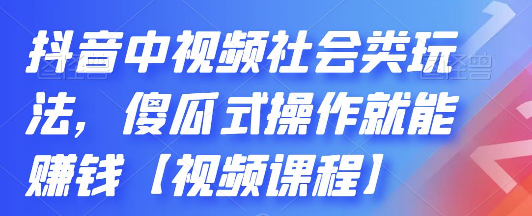 抖音中视频社会类玩法，傻瓜式操作就能赚钱【视频课程】-优品网赚资源库