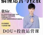 张sir的dou+投放运营课：搞懂运营与投放，全面提升账号的流量运营效率-优品网赚资源库