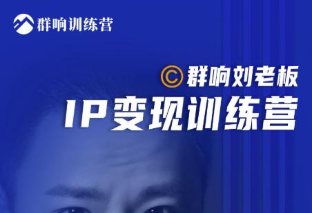 群响刘老板·IP变现训练营第6期：教你搞流量新姿势，IP打造获客私域经营-优品网赚资源库