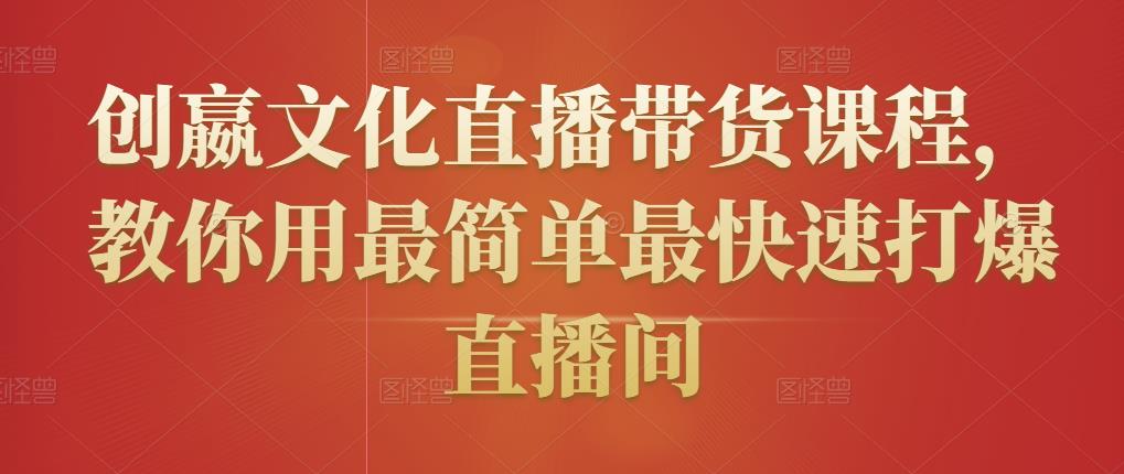 创嬴文化直播带货课程，教你用最简单最快速打爆直播间-优品网赚资源库