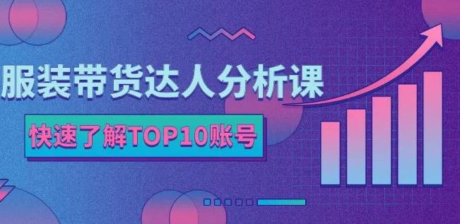 服装带货达人分析课:带你快速了解TOP10账号,玩转服装行业-优品网赚资源库