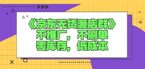 诺思星商学院京东无货源店群课：不推广，不刷单，零库存，低成本-优品网赚资源库