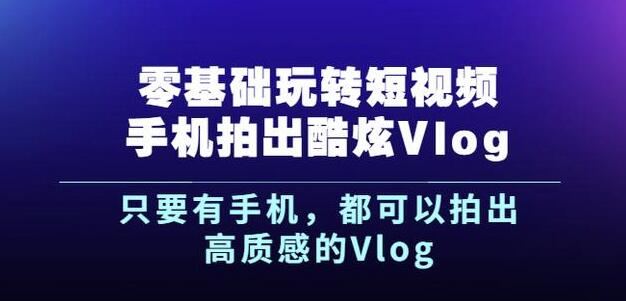 杨精坤零基础玩转短视频手机拍出酷炫Vlog,只要有手机就可以拍出高质感的Vlog-优品网赚资源库