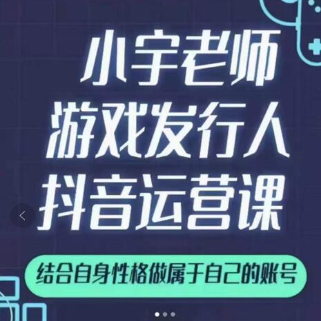 小宇老师游戏发行人实战课，非常适合想把抖音做个副业的人，或者2次创业的人-优品网赚资源库