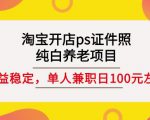 淘宝开店ps证件照,纯白养老项目,单人兼职稳定日100元(教程+软件+素材)-优品网赚资源库