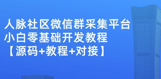 外面卖1000的人脉社区微信群采集平台小白0基础开发教程【源码+教程+对接】-优品网赚资源库