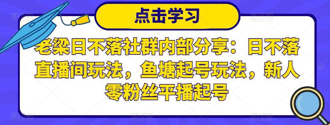 老梁日不落社群内部分享：日不落直播间玩法，鱼塘起号玩法，新人零粉丝平播起号-优品网赚资源库