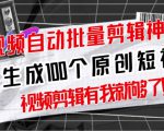 【原创神器】短视频全自动一键剪辑视频,一秒生成100个原创视频(软件+视频+免费卡密)-优品网赚资源库