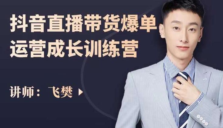 飞樊：抖音直播带货爆单运营成长训练营，手把手教你玩转直播带货-优品网赚资源库
