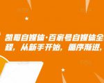 凯哥自媒体·百家号自媒体全套实战赚钱教程，从新手开始，循序渐进，系统的讲解-优品网赚资源库