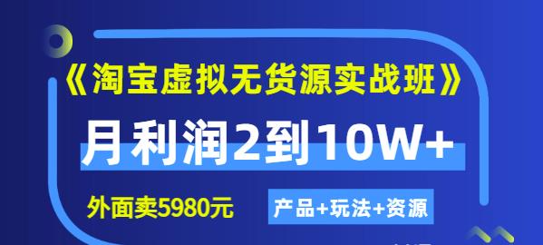程哥《淘宝虚拟无货源实战班》线上第四期：月利润2到10W+（产品+玩法+资源)-优品网赚资源库