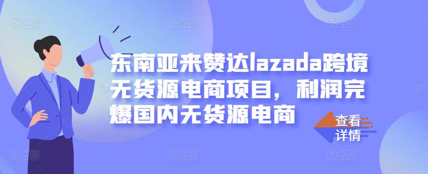 东南亚来赞达lazada跨境无货源电商项目,利润完爆国内无货源电商-优品网赚资源库