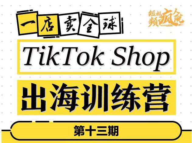 TikTokShop出海训练营(第十三期),打开全球流量新思维,出海抢占全球新流量,一店卖全球-优品网赚资源库