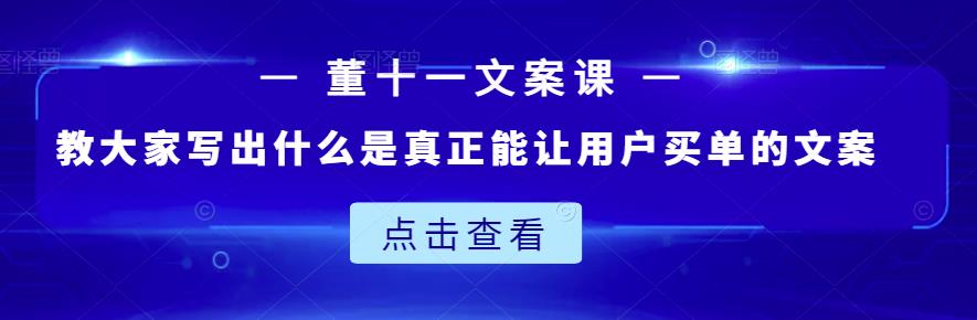 董十一文案课：教大家写出什么是真正能让用户买单的文案-优品网赚资源库