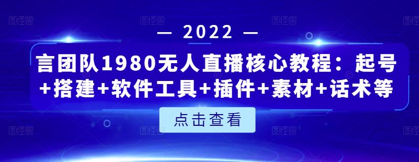 言团队1980无人直播核心教程：起号+搭建+软件工具+插件+素材+话术等等-优品网赚资源库