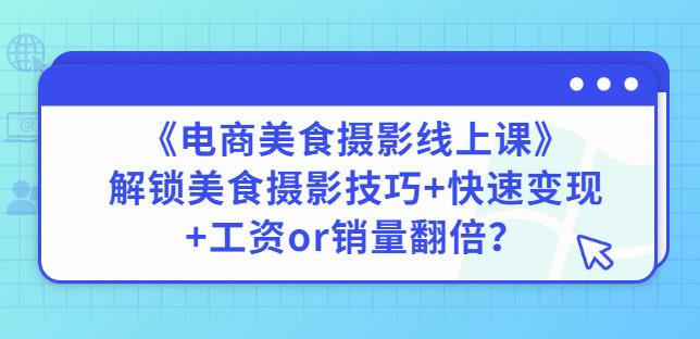 陈飞燕《电商美食摄影线上课》解锁美食摄影技巧+快速变现+工资or销量翻倍-优品网赚资源库