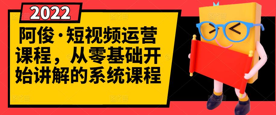 阿俊·短视频运营课程,从零基础开始讲解的系统课程-优品网赚资源库
