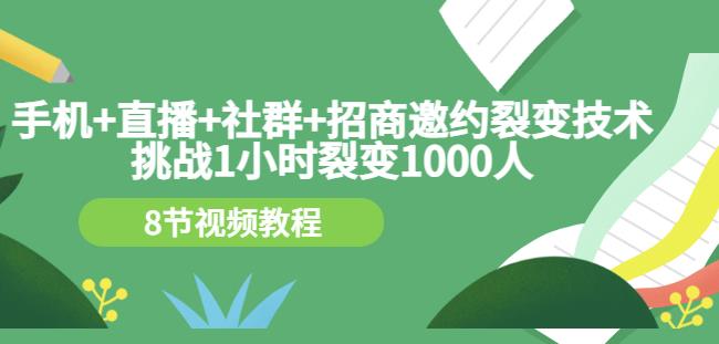 手机+直播+社群+招商邀约裂变技术：挑战1小时裂变1000人（8节视频教程）-优品网赚资源库