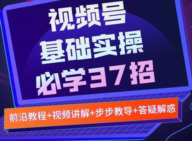 视频号实战基础必学37招,每个步骤都有具体操作流程,简单易懂好操作-优品网赚资源库