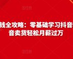 抖音电商赚钱全攻略：零基础学习抖音种草，靠抖音卖货轻松月薪过万-优品网赚资源库