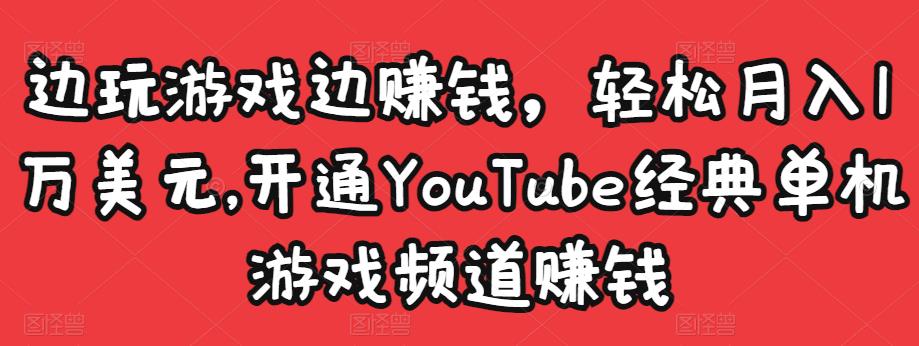边玩游戏边赚钱,轻松月入1万美元,开通YouTube经典单机游戏频道赚钱-优品网赚资源库