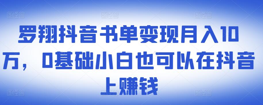 ​罗翔抖音书单变现月入10万，0基础小白也可以在抖音上赚钱-优品网赚资源库