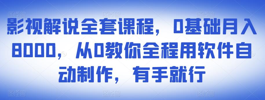 影视解说全套课程，0基础月入8000，从0教你全程用软件自动制作，有手就行-优品网赚资源库