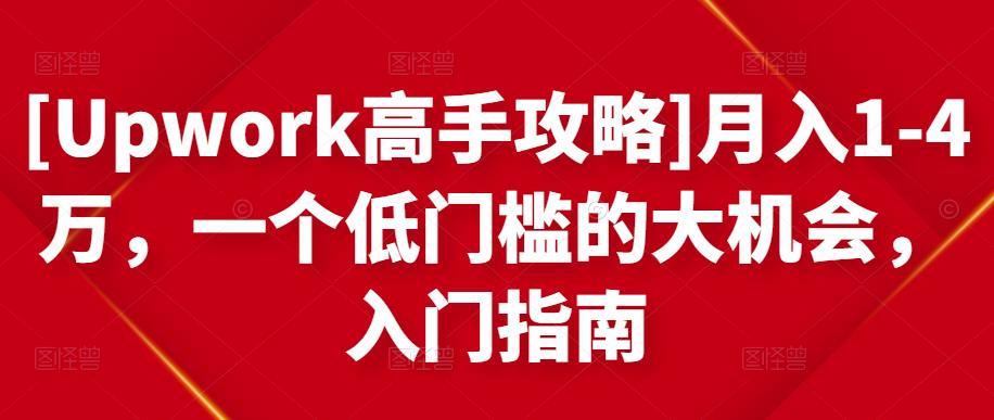[Upwork高手攻略]月入1-4万，一个低门槛的大机会，入门指南-优品网赚资源库