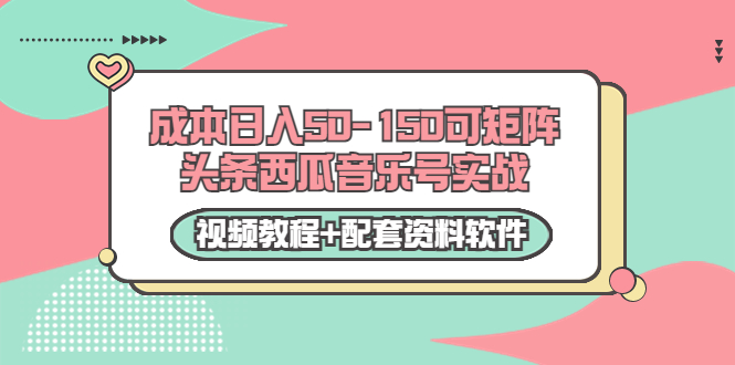 0成本日入50-150可矩阵头条西瓜音乐号实战(视频教程+配套资料软件)-优品网赚资源库