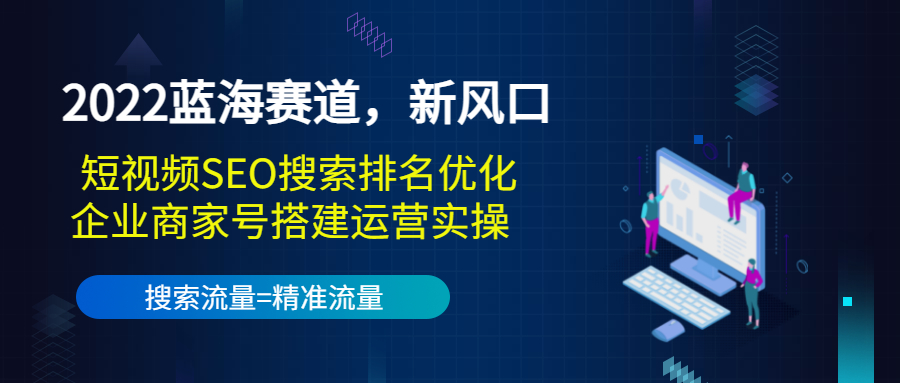 2022蓝海赛道,新风口:短视频SEO搜索排名优化+企业商家号搭建运营实操-优品网赚资源库