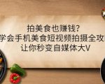 拍美食也赚钱？学会手机美食短视频拍摄全攻略，让你秒变自媒体大V-优品网赚资源库