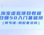 淘宝虚拟项目教程：日赚50入门基础班（两节课-附配套资料）-优品网赚资源库