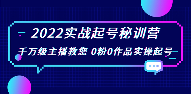 2022实战起号秘训营，千万级主播教您 0粉0作品实操起号（价值299元）-优品网赚资源库