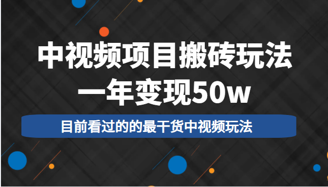 中视频项目搬砖玩法,一年变现50w,目前看过的的最干货中视频玩法-优品网赚资源库