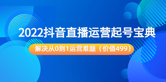 2022抖音直播运营起号宝典:解决从0到1运营难题(价值499元)-优品网赚资源库