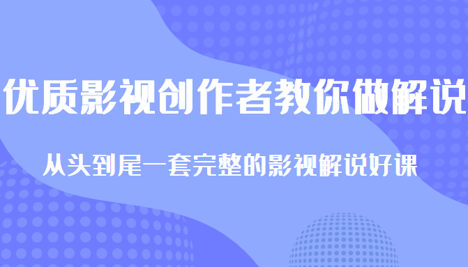 优质影视领域创作者教你做解说变现,从头到尾一套完整的解说课,附全套软件-优品网赚资源库