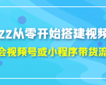 2022从零开始搭建视频号,学会视频号或小程序带货流程（价值599元）-优品网赚资源库