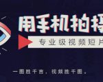 手机拍摄课：如何用手机拍出专业级短视频，一图胜千言，视频胜千图-优品网赚资源库
