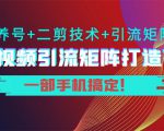 短视频引流矩阵打造7.0，养号+二剪技术+引流矩阵 一部手机搞定！-优品网赚资源库