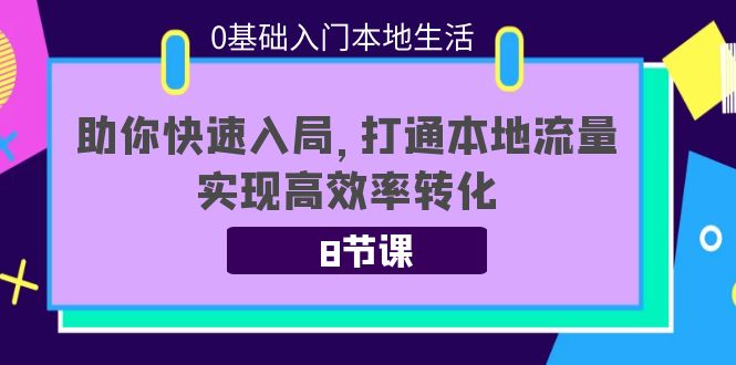 0基础入门本地生活：助你快速入局，8节课带你打通本地流量，实现高效率转化-优品网赚资源库