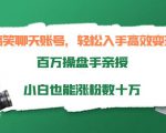 搞笑聊天账号,轻松入手高效变现,百万操盘手亲授,小白也能涨粉数十万-优品网赚资源库