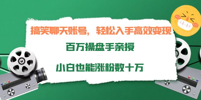 搞笑聊天账号，轻松入手高效变现，百万操盘手亲授，小白也能涨粉数十万-优品网赚资源库