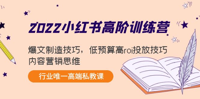 2022小红书高阶训练营：爆文制造技巧，低预算高roi投放技巧，内容营销思维-优品网赚资源库