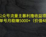 公众号流量主暴利撸收益项目,单人单号月稳赚5000+(价值480元)-优品网赚资源库