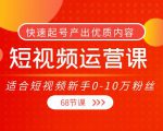 短视频运营课，适合短视频新手0-10万粉丝，快速起号产出优质内容（无水印）-优品网赚资源库