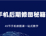手机后期修图秘籍-49节手机修图课，一站式教学（价值399元）-优品网赚资源库