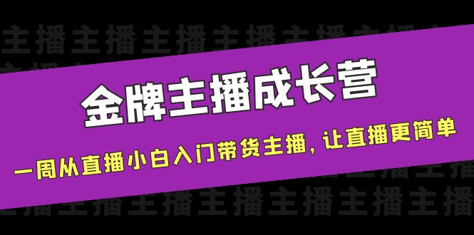 金牌主播成长营，一周从直播小白入门带货主播，让直播更简单-优品网赚资源库