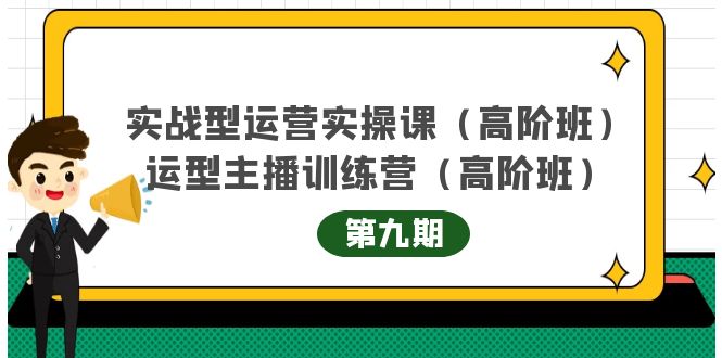 主播运营实战训练营高阶版第9期+运营型主播实战训练高阶班第9期-优品网赚资源库