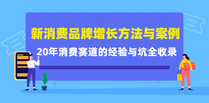 新消费品牌增长方法与案例精华课:20年消费赛道的经验与坑全收录-优品网赚资源库