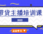 2022带货主播培训课，小白学完也能尽早进入直播行业-优品网赚资源库